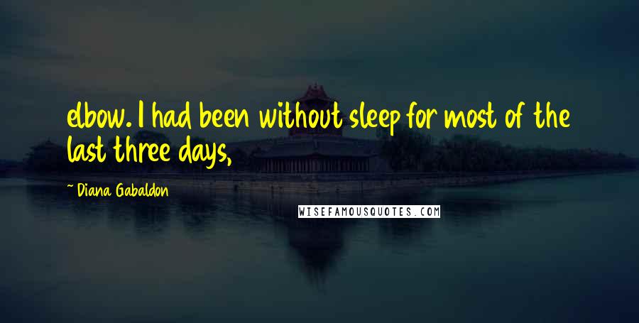 Diana Gabaldon Quotes: elbow. I had been without sleep for most of the last three days,