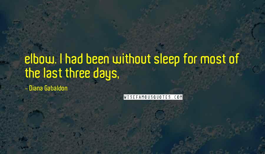 Diana Gabaldon Quotes: elbow. I had been without sleep for most of the last three days,