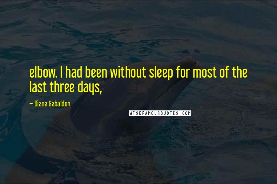 Diana Gabaldon Quotes: elbow. I had been without sleep for most of the last three days,