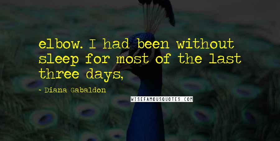 Diana Gabaldon Quotes: elbow. I had been without sleep for most of the last three days,