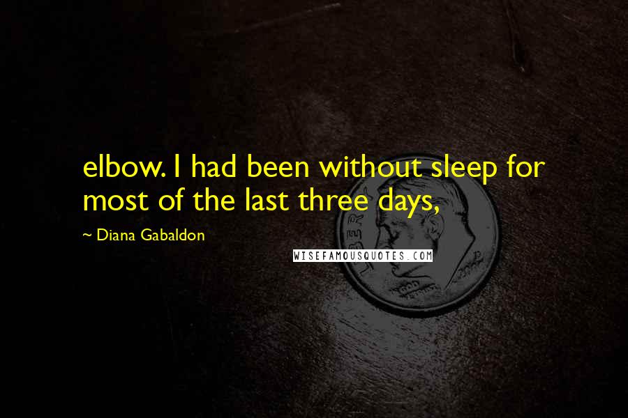 Diana Gabaldon Quotes: elbow. I had been without sleep for most of the last three days,