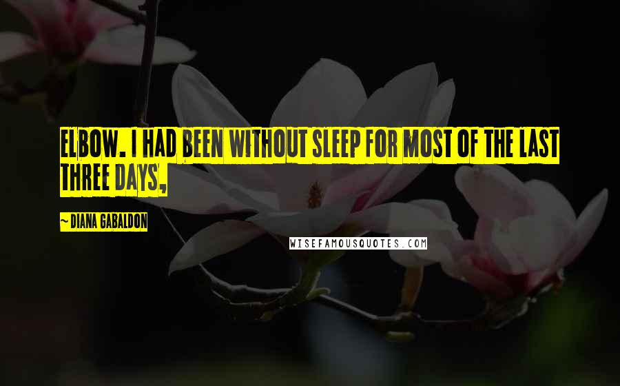 Diana Gabaldon Quotes: elbow. I had been without sleep for most of the last three days,