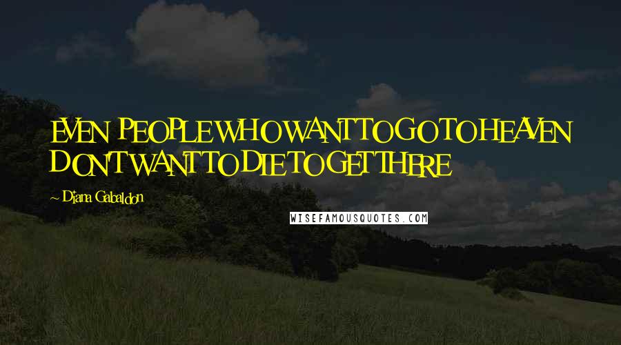 Diana Gabaldon Quotes: EVEN PEOPLE WHO WANT TO GO TO HEAVEN DON'T WANT TO DIE TO GET THERE