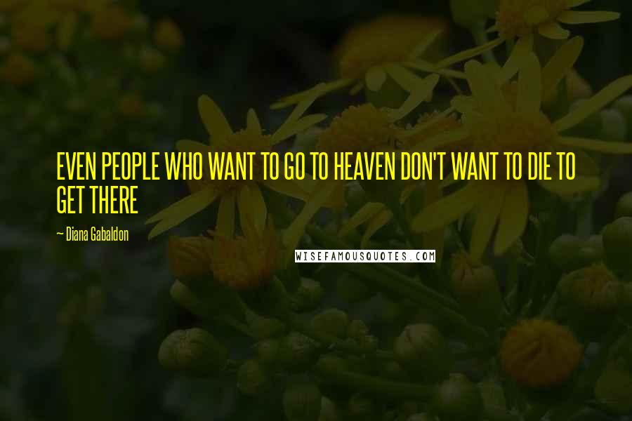 Diana Gabaldon Quotes: EVEN PEOPLE WHO WANT TO GO TO HEAVEN DON'T WANT TO DIE TO GET THERE