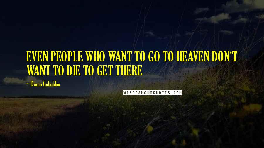 Diana Gabaldon Quotes: EVEN PEOPLE WHO WANT TO GO TO HEAVEN DON'T WANT TO DIE TO GET THERE