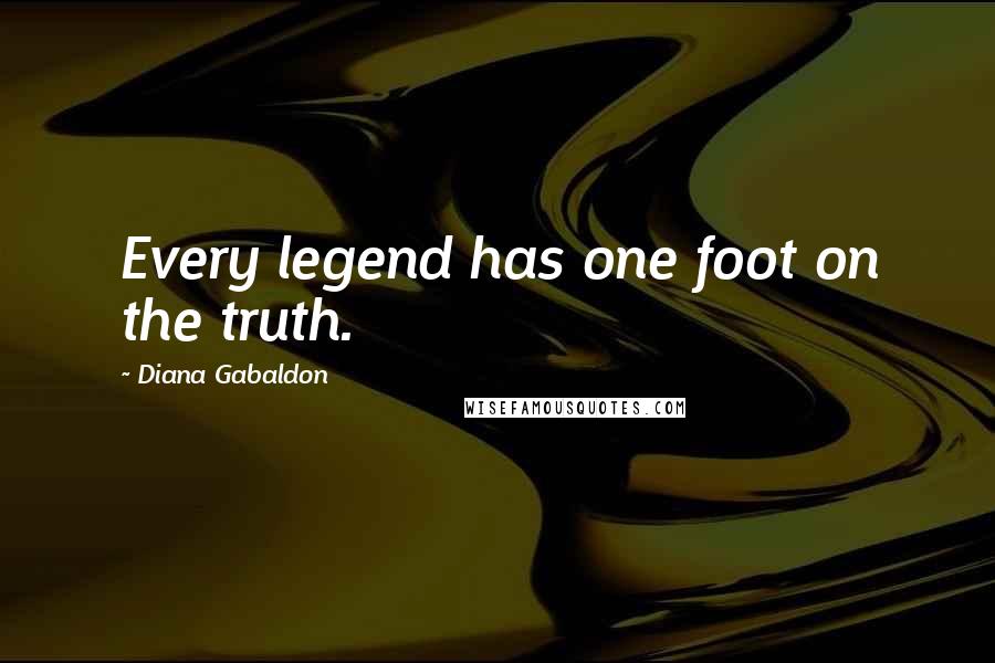 Diana Gabaldon Quotes: Every legend has one foot on the truth.