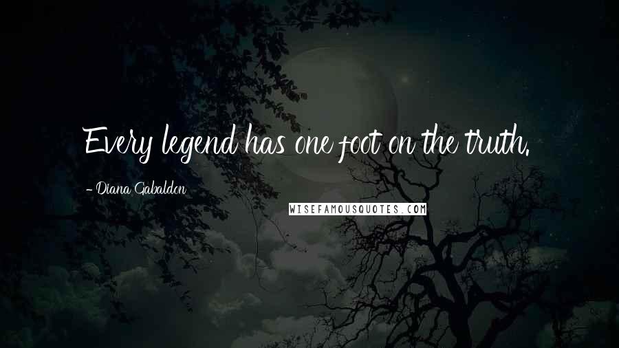 Diana Gabaldon Quotes: Every legend has one foot on the truth.