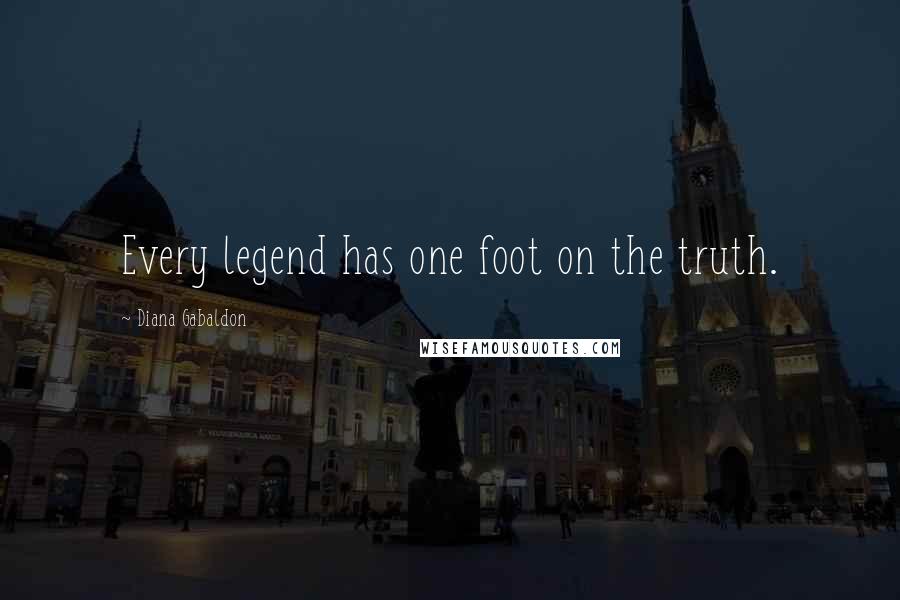 Diana Gabaldon Quotes: Every legend has one foot on the truth.