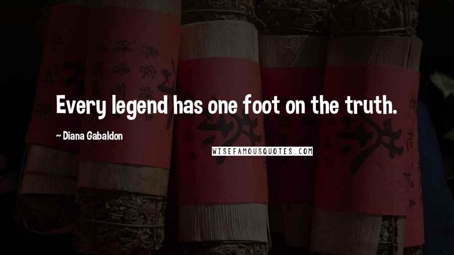 Diana Gabaldon Quotes: Every legend has one foot on the truth.