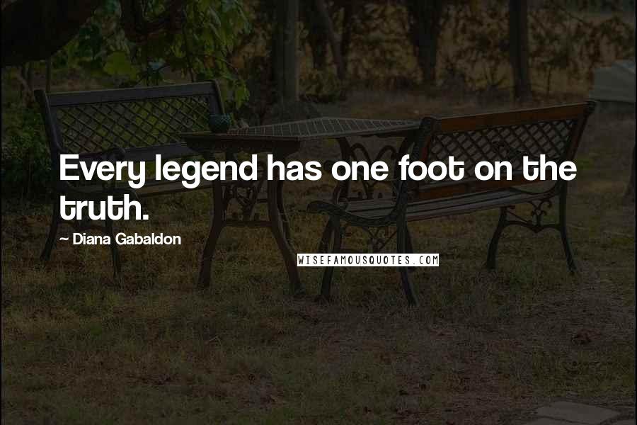 Diana Gabaldon Quotes: Every legend has one foot on the truth.