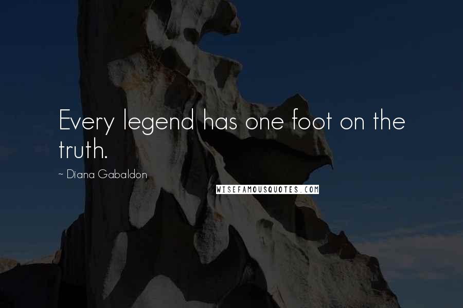 Diana Gabaldon Quotes: Every legend has one foot on the truth.