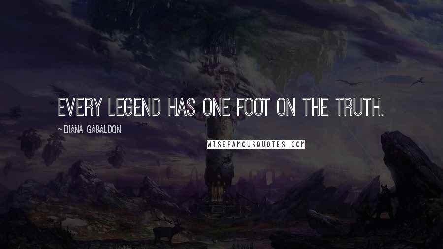 Diana Gabaldon Quotes: Every legend has one foot on the truth.