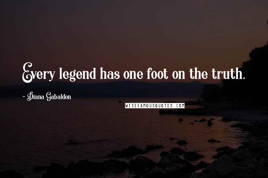 Diana Gabaldon Quotes: Every legend has one foot on the truth.