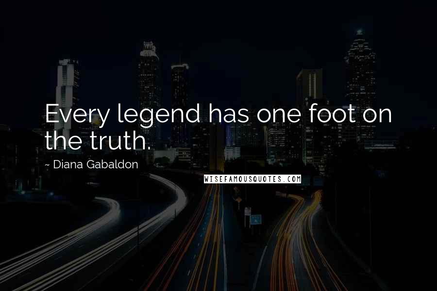 Diana Gabaldon Quotes: Every legend has one foot on the truth.