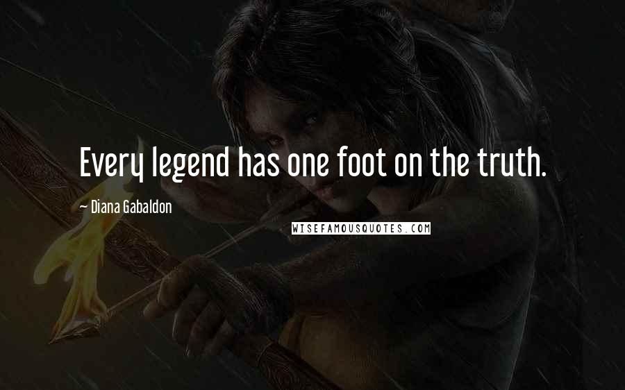 Diana Gabaldon Quotes: Every legend has one foot on the truth.