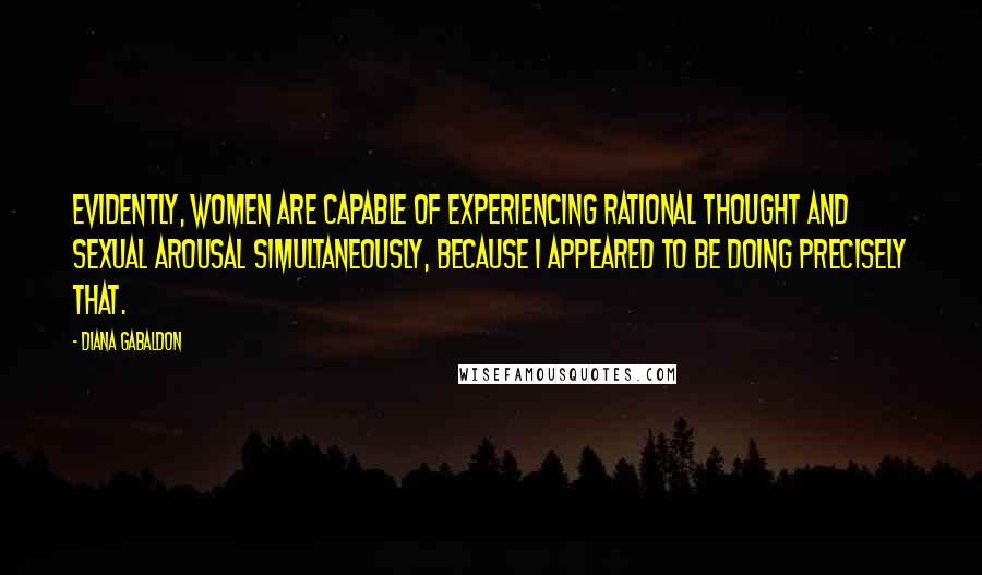 Diana Gabaldon Quotes: Evidently, women are capable of experiencing rational thought and sexual arousal simultaneously, because I appeared to be doing precisely that.