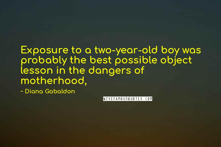 Diana Gabaldon Quotes: Exposure to a two-year-old boy was probably the best possible object lesson in the dangers of motherhood,