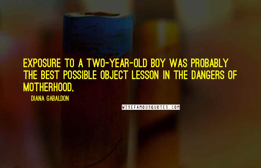 Diana Gabaldon Quotes: Exposure to a two-year-old boy was probably the best possible object lesson in the dangers of motherhood,