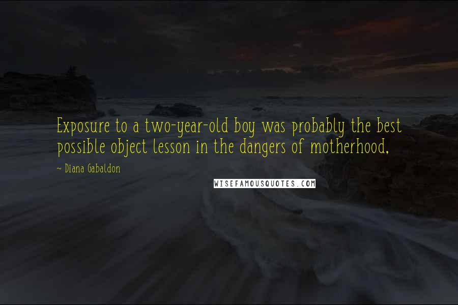 Diana Gabaldon Quotes: Exposure to a two-year-old boy was probably the best possible object lesson in the dangers of motherhood,