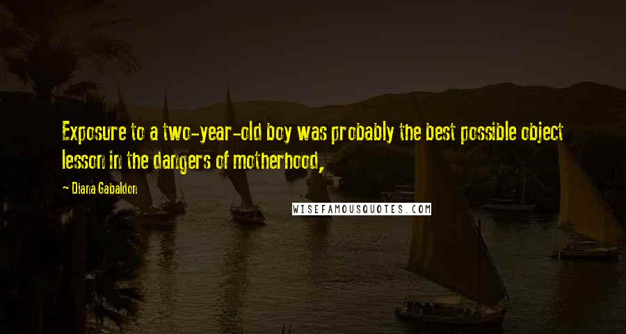 Diana Gabaldon Quotes: Exposure to a two-year-old boy was probably the best possible object lesson in the dangers of motherhood,