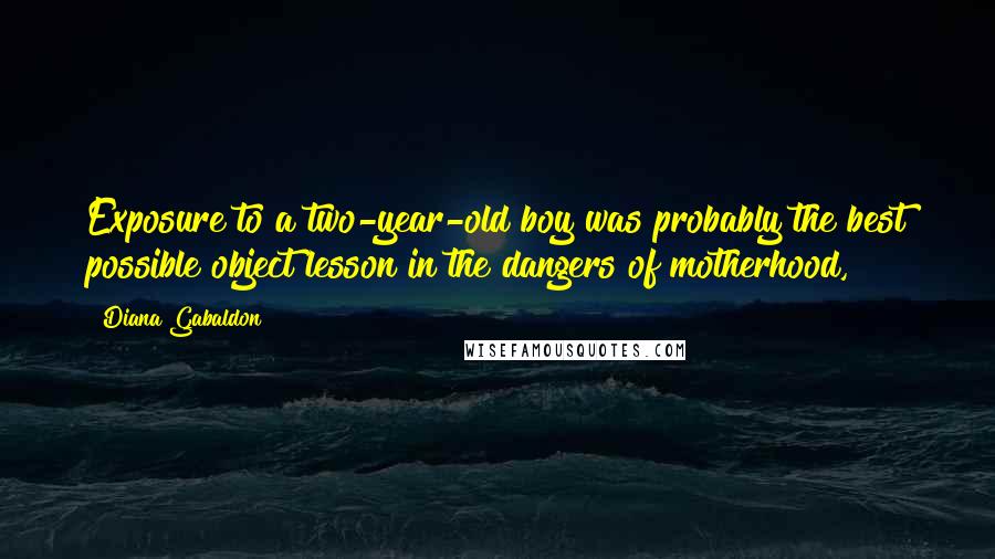 Diana Gabaldon Quotes: Exposure to a two-year-old boy was probably the best possible object lesson in the dangers of motherhood,