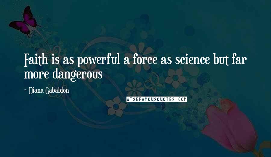 Diana Gabaldon Quotes: Faith is as powerful a force as science but far more dangerous