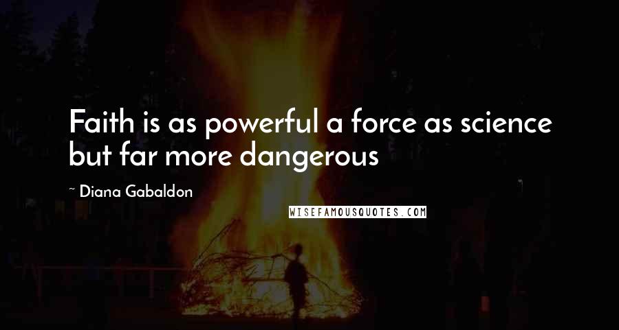 Diana Gabaldon Quotes: Faith is as powerful a force as science but far more dangerous