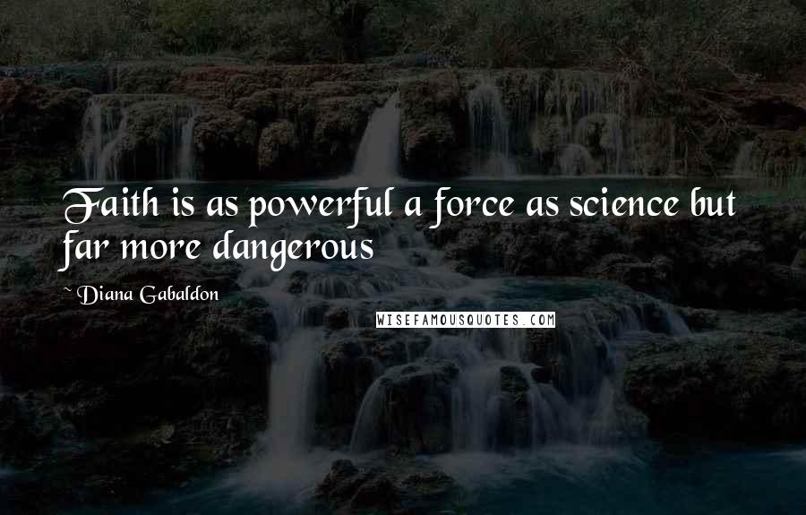 Diana Gabaldon Quotes: Faith is as powerful a force as science but far more dangerous