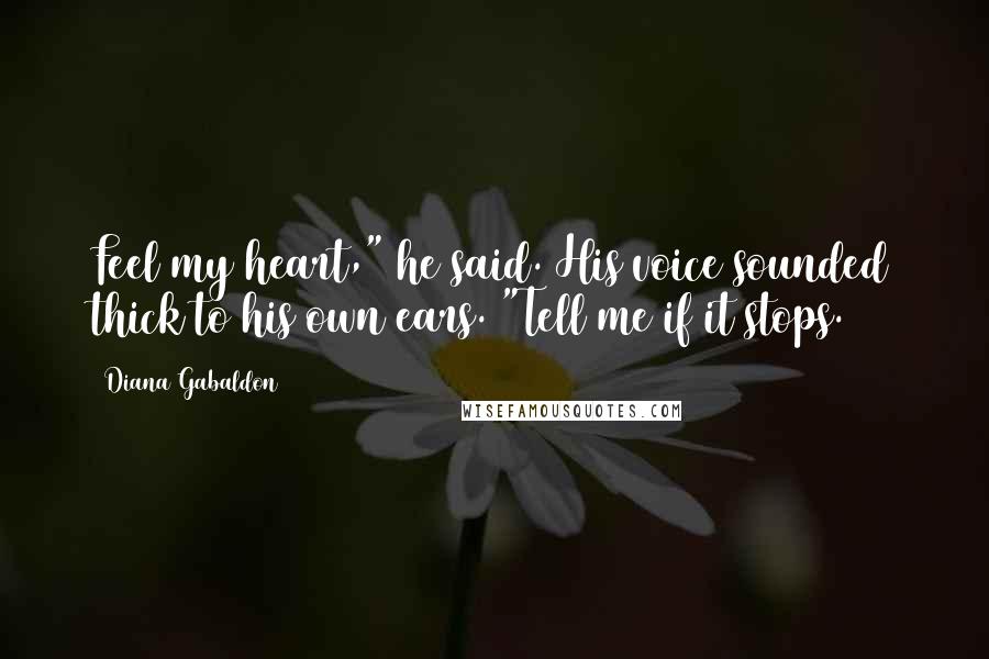 Diana Gabaldon Quotes: Feel my heart," he said. His voice sounded thick to his own ears. "Tell me if it stops.