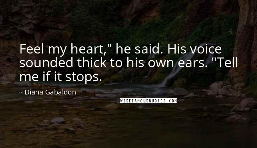 Diana Gabaldon Quotes: Feel my heart," he said. His voice sounded thick to his own ears. "Tell me if it stops.