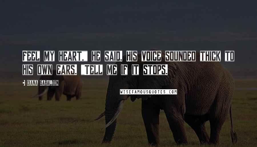 Diana Gabaldon Quotes: Feel my heart," he said. His voice sounded thick to his own ears. "Tell me if it stops.
