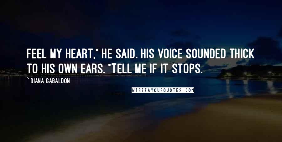 Diana Gabaldon Quotes: Feel my heart," he said. His voice sounded thick to his own ears. "Tell me if it stops.