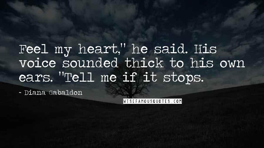 Diana Gabaldon Quotes: Feel my heart," he said. His voice sounded thick to his own ears. "Tell me if it stops.