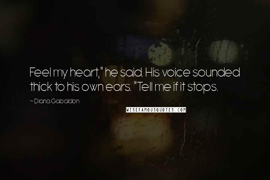 Diana Gabaldon Quotes: Feel my heart," he said. His voice sounded thick to his own ears. "Tell me if it stops.