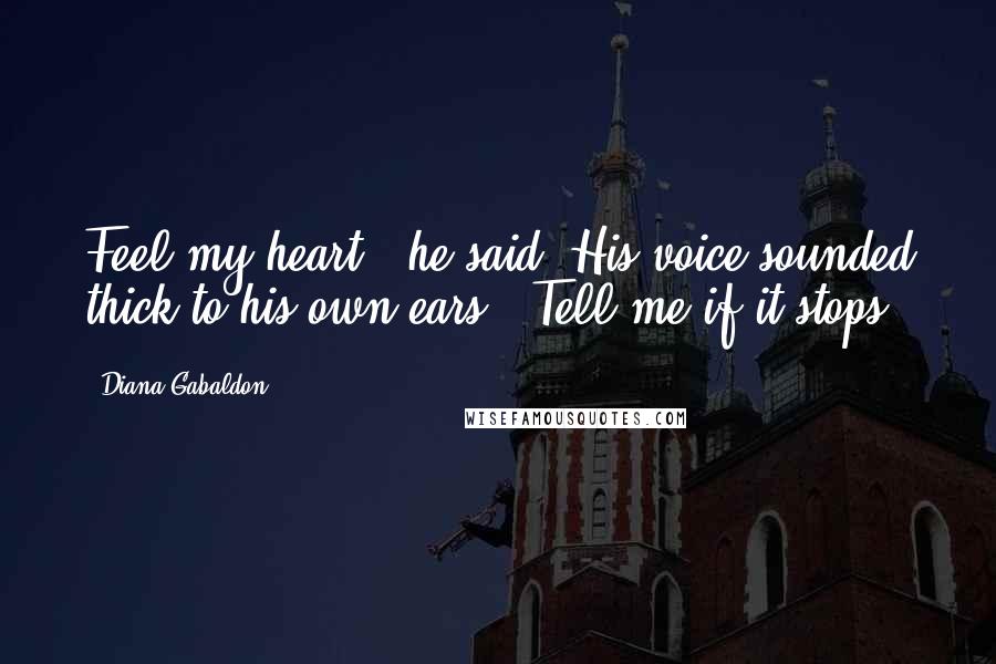 Diana Gabaldon Quotes: Feel my heart," he said. His voice sounded thick to his own ears. "Tell me if it stops.