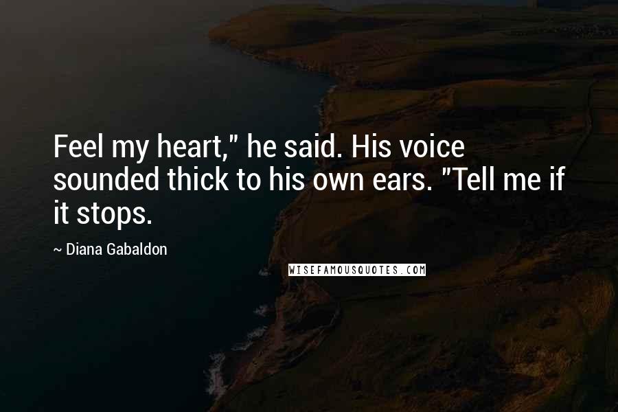 Diana Gabaldon Quotes: Feel my heart," he said. His voice sounded thick to his own ears. "Tell me if it stops.