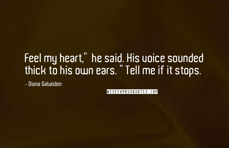 Diana Gabaldon Quotes: Feel my heart," he said. His voice sounded thick to his own ears. "Tell me if it stops.