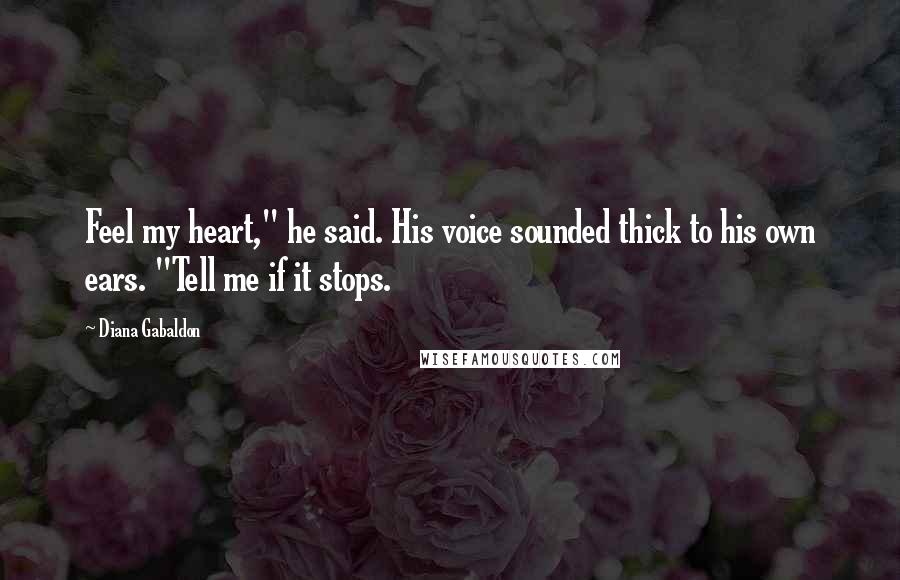 Diana Gabaldon Quotes: Feel my heart," he said. His voice sounded thick to his own ears. "Tell me if it stops.