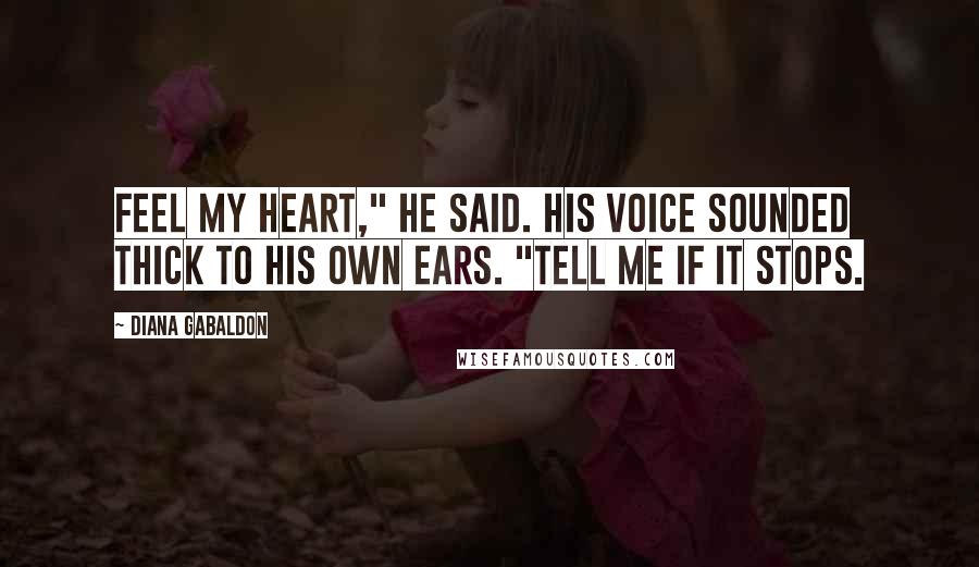 Diana Gabaldon Quotes: Feel my heart," he said. His voice sounded thick to his own ears. "Tell me if it stops.