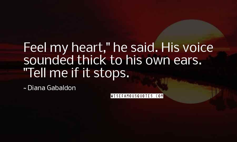 Diana Gabaldon Quotes: Feel my heart," he said. His voice sounded thick to his own ears. "Tell me if it stops.