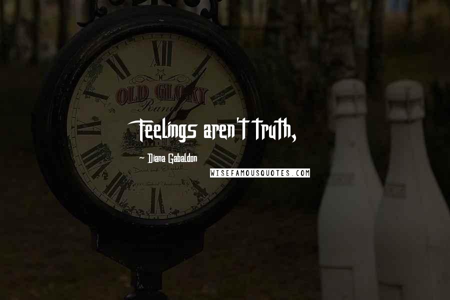 Diana Gabaldon Quotes: Feelings aren't truth,