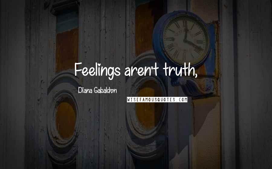 Diana Gabaldon Quotes: Feelings aren't truth,