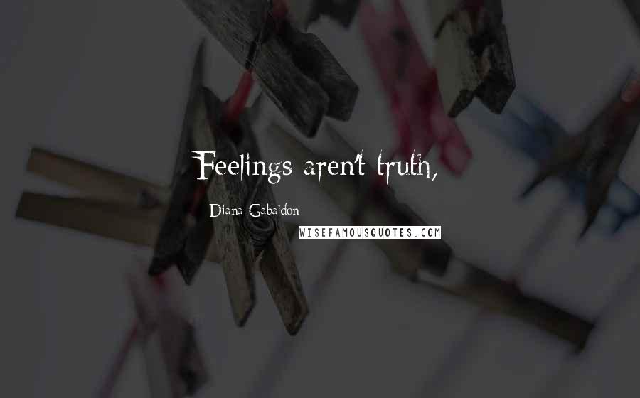 Diana Gabaldon Quotes: Feelings aren't truth,