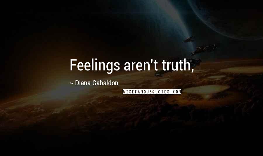 Diana Gabaldon Quotes: Feelings aren't truth,