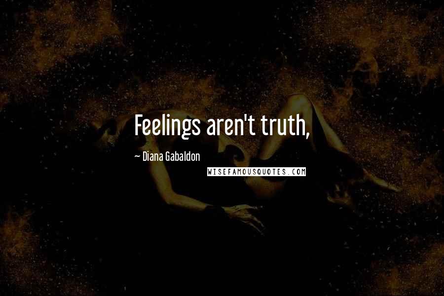 Diana Gabaldon Quotes: Feelings aren't truth,