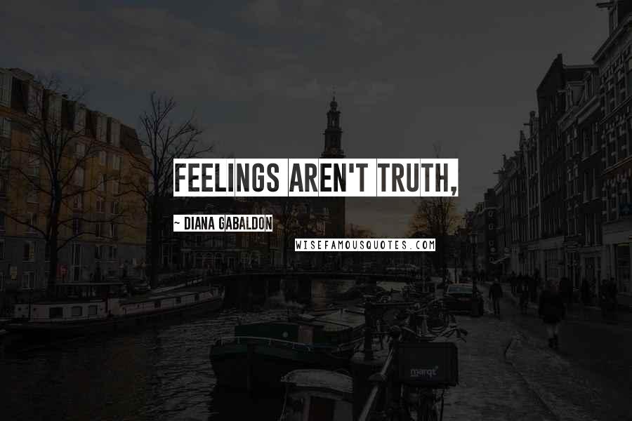Diana Gabaldon Quotes: Feelings aren't truth,