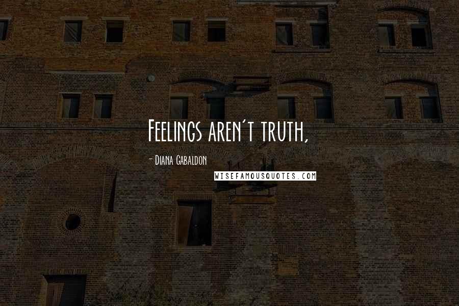 Diana Gabaldon Quotes: Feelings aren't truth,