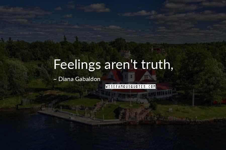 Diana Gabaldon Quotes: Feelings aren't truth,