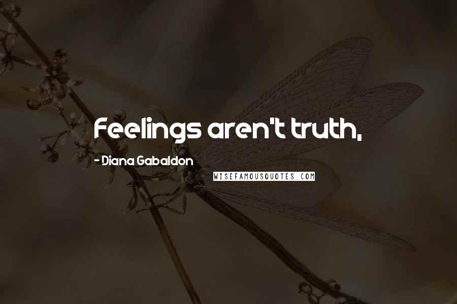 Diana Gabaldon Quotes: Feelings aren't truth,