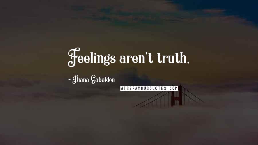 Diana Gabaldon Quotes: Feelings aren't truth,